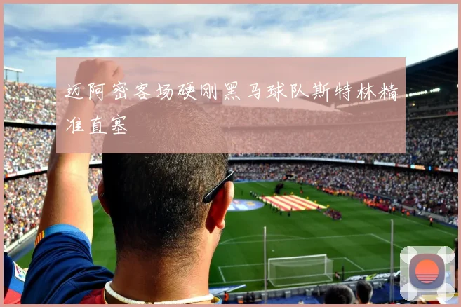 迈阿密客场硬刚黑马球队斯特林精准直塞
