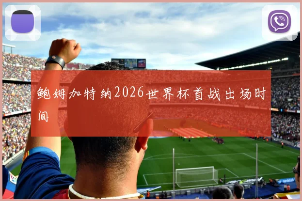 鲍姆加特纳2026世界杯首战出场时间