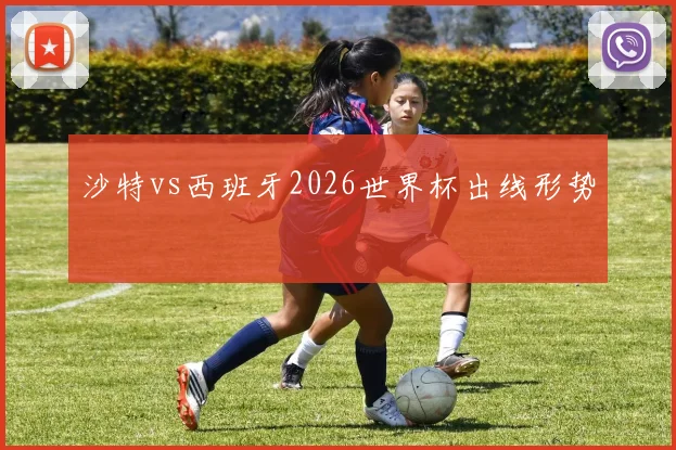 沙特vs西班牙2026世界杯出线形势