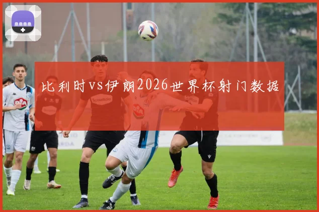 比利时vs伊朗2026世界杯射门数据