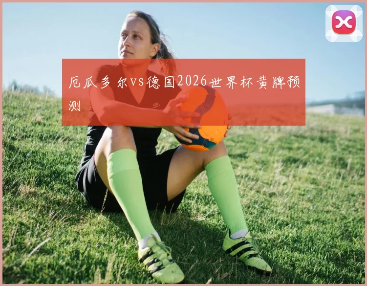 厄瓜多尔vs德国2026世界杯黄牌预测