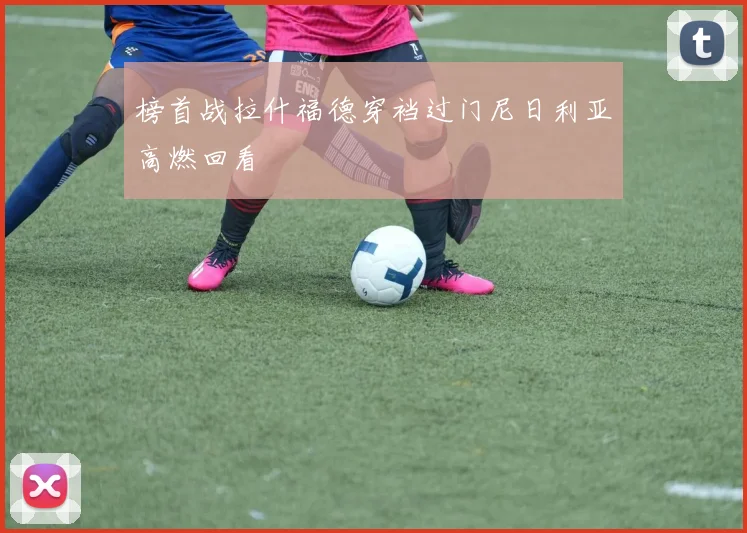 榜首战拉什福德穿裆过门尼日利亚高燃回看