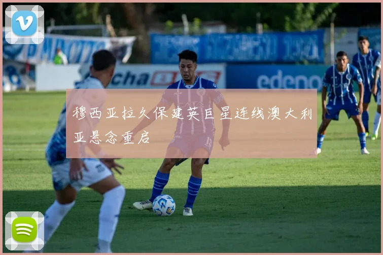 穆西亚拉久保建英巨星连线澳大利亚悬念重启