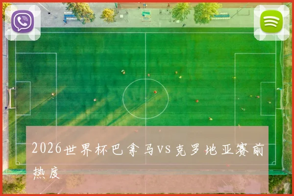 2026世界杯巴拿马vs克罗地亚赛前热度
