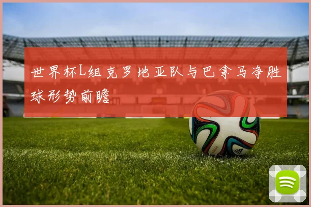 世界杯L组克罗地亚队与巴拿马净胜球形势前瞻