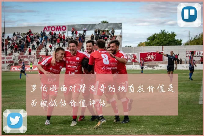 罗伯逊面对摩洛哥防线首发价值是否被低估价值评估