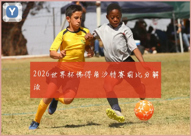 2026世界杯佛得角沙特赛前比分解读