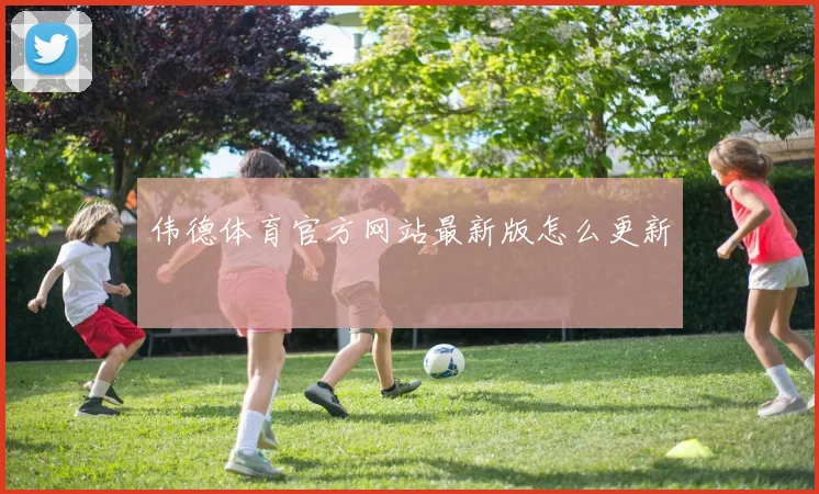 伟德体育官方网站最新版怎么更新