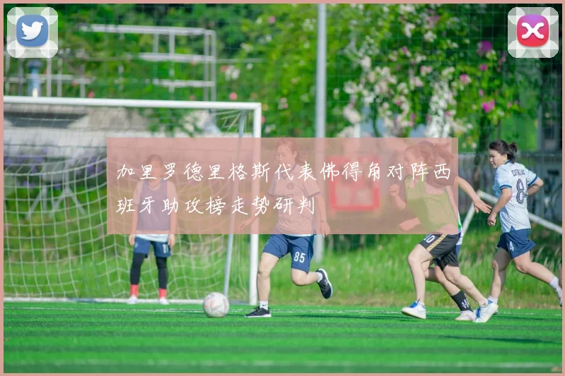 加里罗德里格斯代表佛得角对阵西班牙助攻榜走势研判