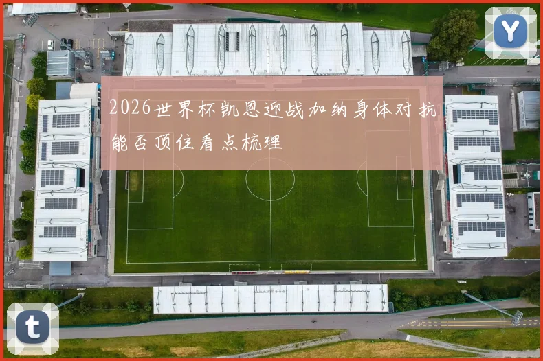 2026世界杯凯恩迎战加纳身体对抗能否顶住看点梳理