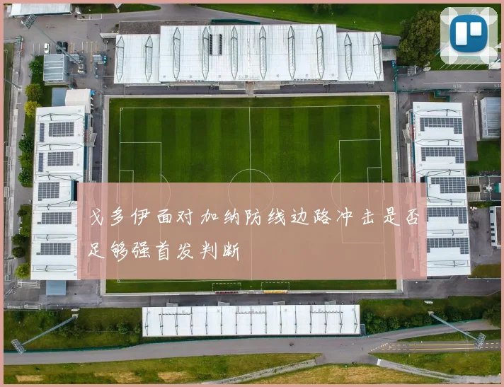 戈多伊面对加纳防线边路冲击是否足够强首发判断