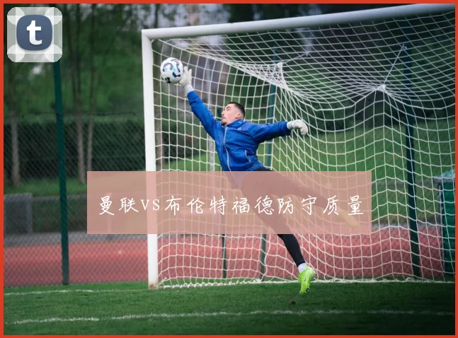 曼联vs布伦特福德防守质量