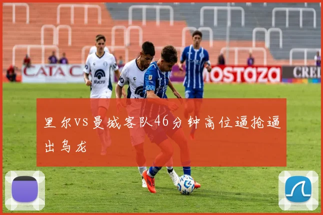 里尔vs曼城客队46分钟高位逼抢逼出乌龙