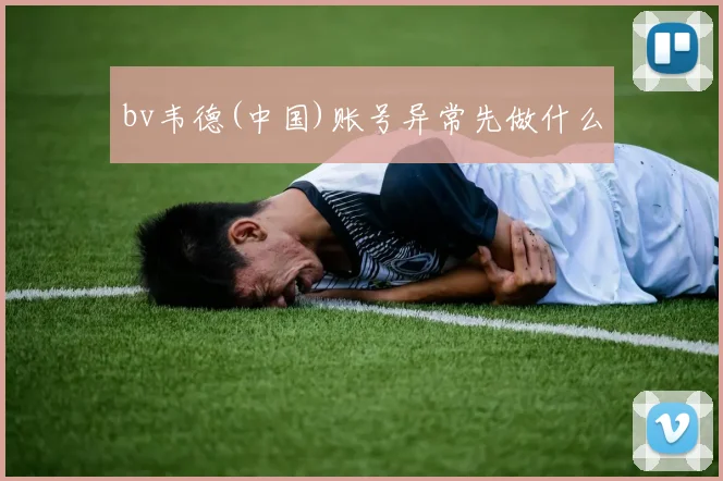 bv韦德(中国)账号异常先做什么
