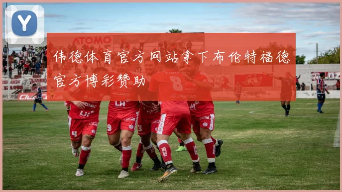 伟德体育官方网站拿下布伦特福德官方博彩赞助