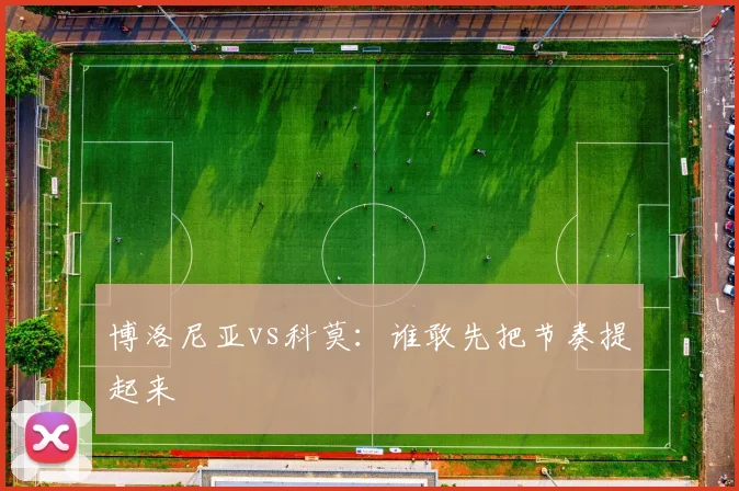 博洛尼亚vs科莫：谁敢先把节奏提起来