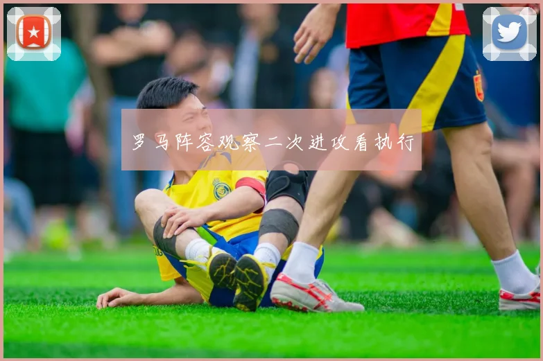 罗马阵容观察二次进攻看执行