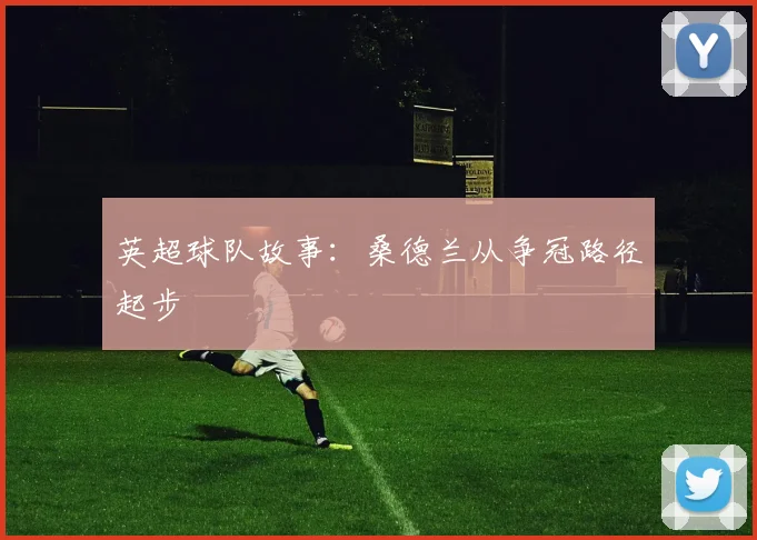 英超球队故事：桑德兰从争冠路径起步