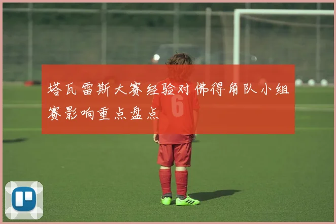 塔瓦雷斯大赛经验对佛得角队小组赛影响重点盘点