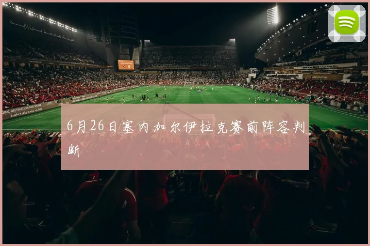 6月26日塞内加尔伊拉克赛前阵容判断