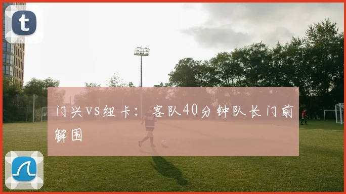 门兴vs纽卡：客队40分钟队长门前解围