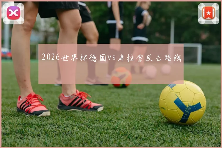 2026世界杯德国vs库拉索反击路线