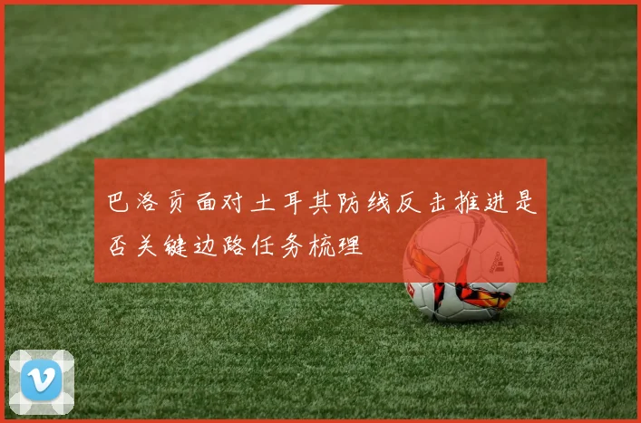 巴洛贡面对土耳其防线反击推进是否关键边路任务梳理