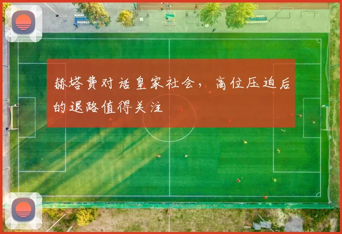 赫塔费对话皇家社会，高位压迫后的退路值得关注