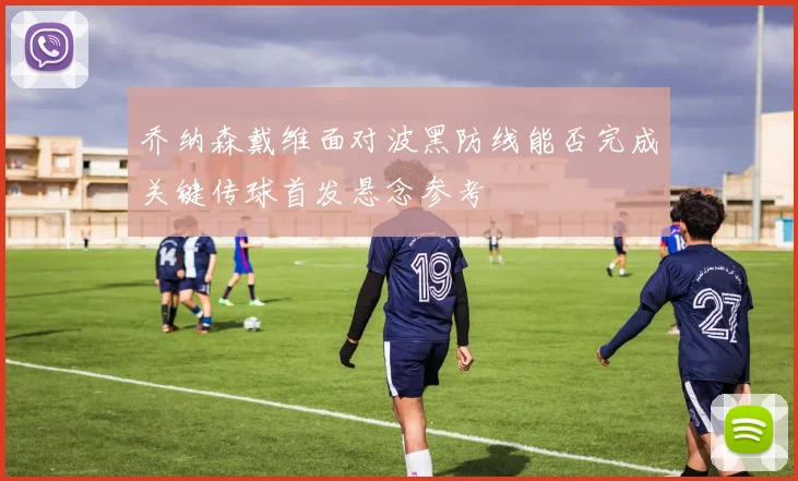 乔纳森戴维面对波黑防线能否完成关键传球首发悬念参考